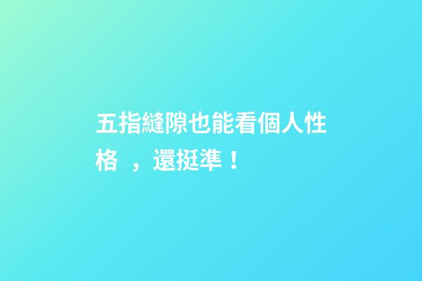 五指縫隙也能看個人性格，還挺準！